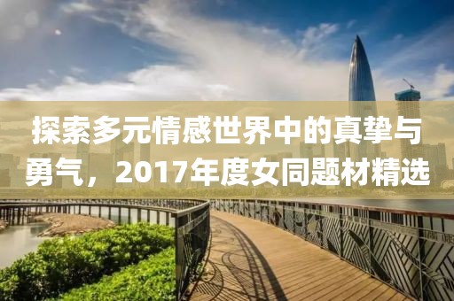 探索多元情感世界中的真挚与勇气，2017年度女同题材精选