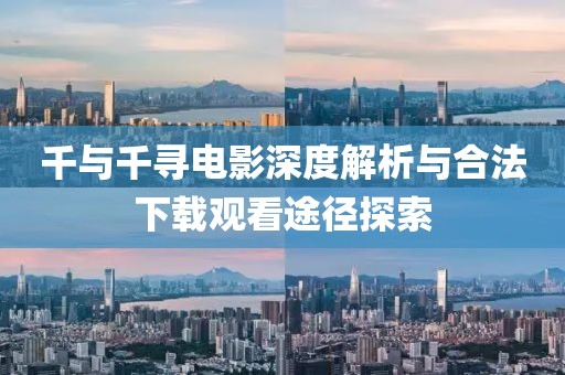 千与千寻电影深度解析与合法下载观看途径探索