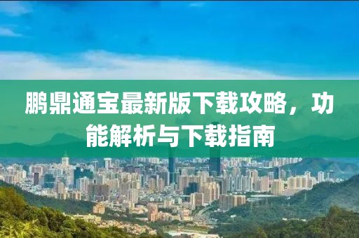 鹏鼎通宝最新版下载攻略，功能解析与下载指南