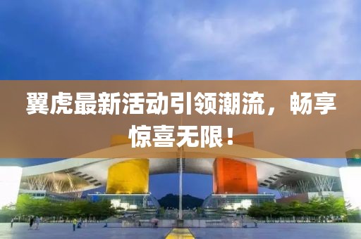 翼虎最新活动引领潮流，畅享惊喜无限！