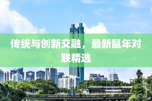 传统与创新交融，最新鼠年对联精选