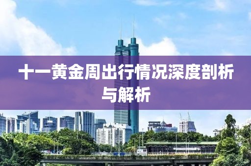 十一黄金周出行情况深度剖析与解析