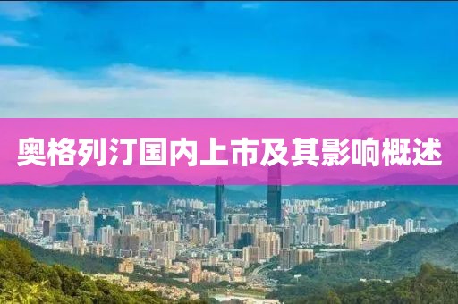 奥格列汀国内上市及其影响概述