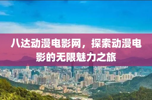八达动漫电影网，探索动漫电影的无限魅力之旅