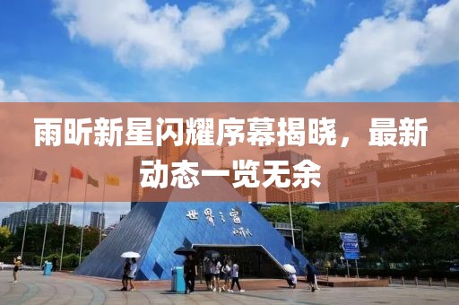 雨昕新星闪耀序幕揭晓，最新动态一览无余