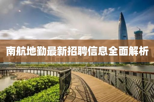 南航地勤最新招聘信息全面解析