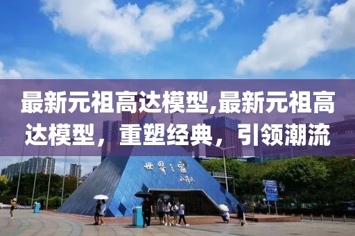 最新元祖高达模型,最新元祖高达模型，重塑经典，引领潮流