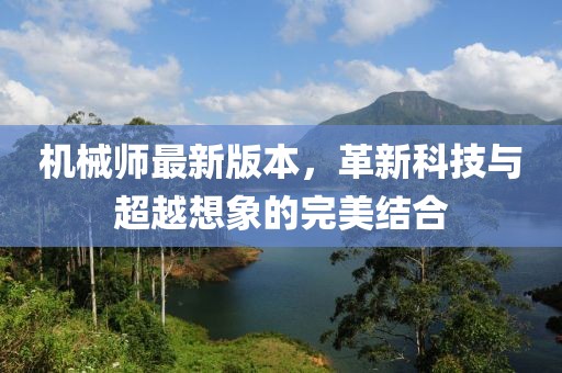 机械师最新版本，革新科技与超越想象的完美结合