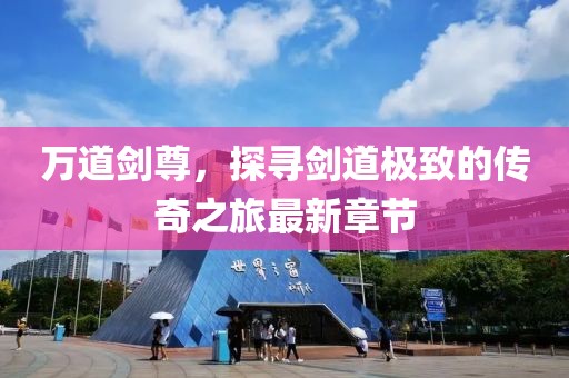 万道剑尊，探寻剑道极致的传奇之旅最新章节