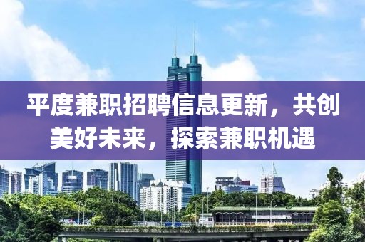 平度兼职招聘信息更新，共创美好未来，探索兼职机遇