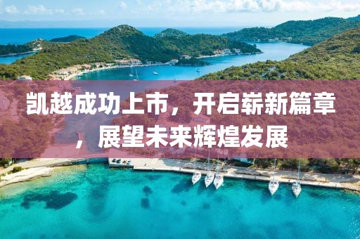 凯越成功上市，开启崭新篇章，展望未来辉煌发展