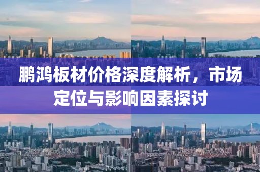 鹏鸿板材价格深度解析，市场定位与影响因素探讨