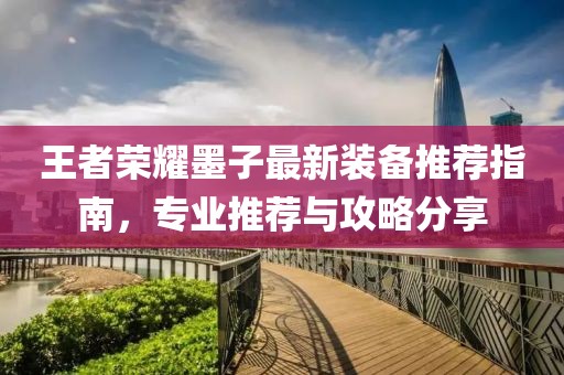 王者荣耀墨子最新装备推荐指南，专业推荐与攻略分享