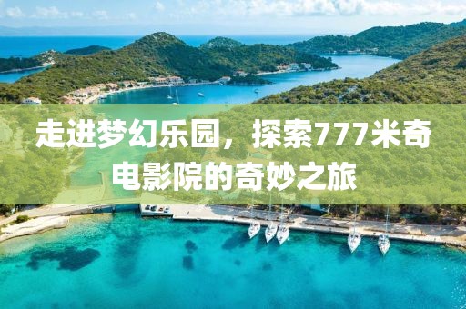 走进梦幻乐园，探索777米奇电影院的奇妙之旅