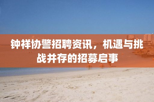 钟祥协警招聘资讯，机遇与挑战并存的招募启事