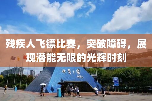 残疾人飞镖比赛，突破障碍，展现潜能无限的光辉时刻