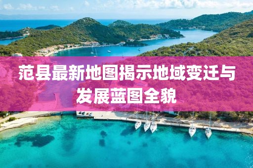 范县最新地图揭示地域变迁与发展蓝图全貌