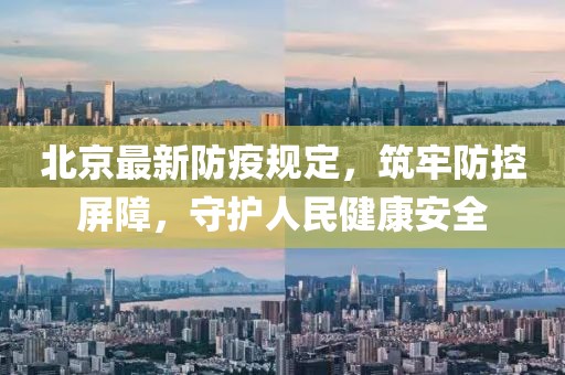 北京最新防疫规定，筑牢防控屏障，守护人民健康安全