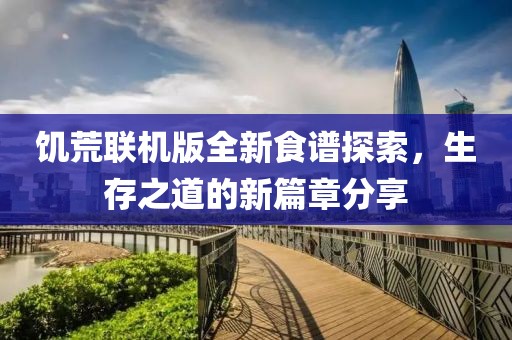 饥荒联机版全新食谱探索，生存之道的新篇章分享
