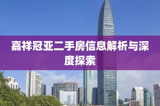 嘉祥冠亚二手房信息解析与深度探索