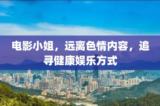 电影小姐，远离色情内容，追寻健康娱乐方式