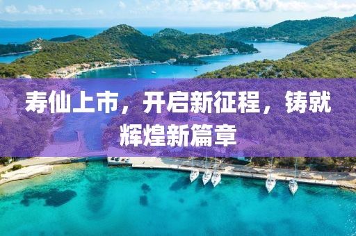 寿仙上市，开启新征程，铸就辉煌新篇章