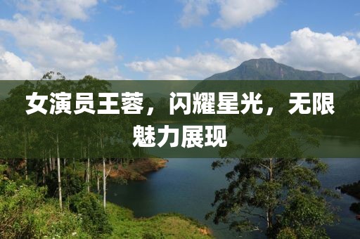 女演员王蓉，闪耀星光，无限魅力展现