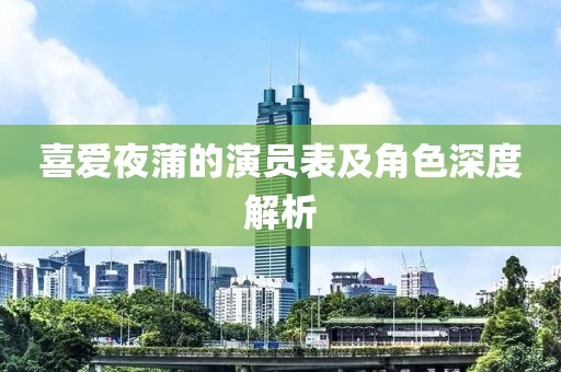 喜爱夜蒲的演员表及角色深度解析