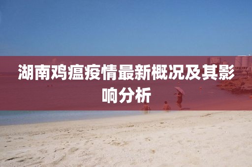 湖南鸡瘟疫情最新概况及其影响分析