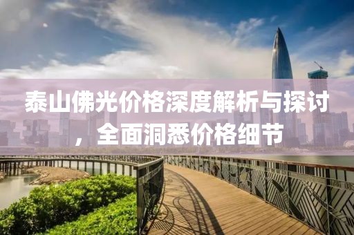 泰山佛光价格深度解析与探讨，全面洞悉价格细节