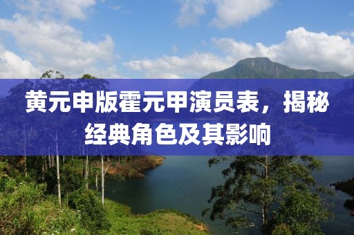 黄元申版霍元甲演员表，揭秘经典角色及其影响