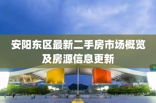 安阳东区最新二手房市场概览及房源信息更新
