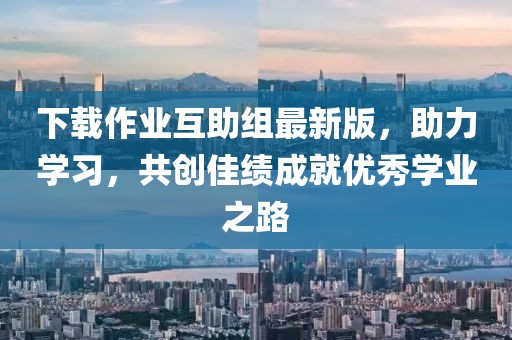 下载作业互助组最新版，助力学习，共创佳绩成就优秀学业之路