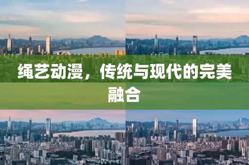 绳艺动漫，传统与现代的完美融合