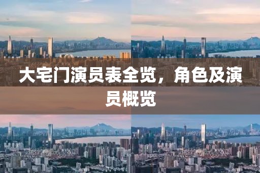 大宅门演员表全览，角色及演员概览