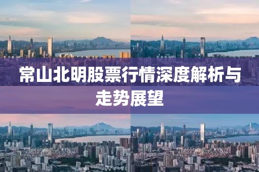 常山北明股票行情深度解析与走势展望