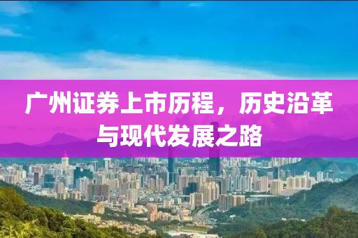 广州证券上市历程，历史沿革与现代发展之路