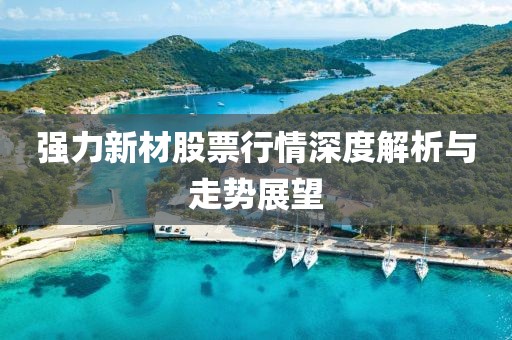强力新材股票行情深度解析与走势展望