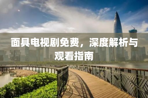 面具电视剧免费，深度解析与观看指南