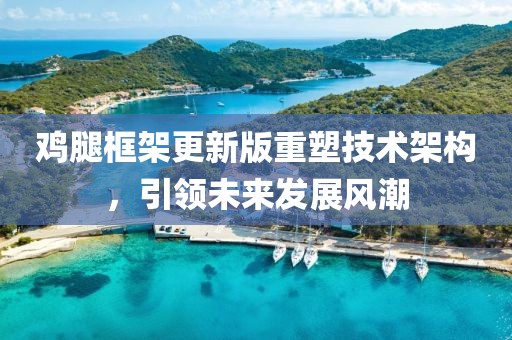 鸡腿框架更新版重塑技术架构，引领未来发展风潮