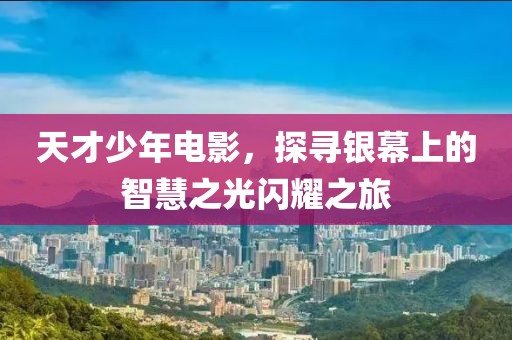 天才少年电影，探寻银幕上的智慧之光闪耀之旅