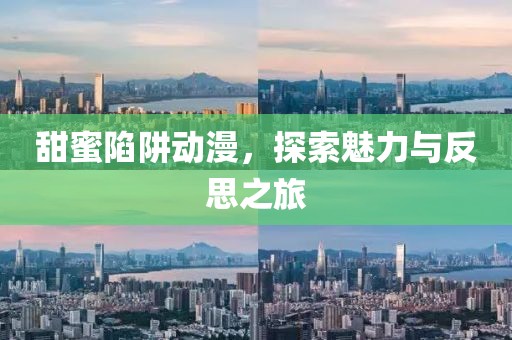 甜蜜陷阱动漫，探索魅力与反思之旅