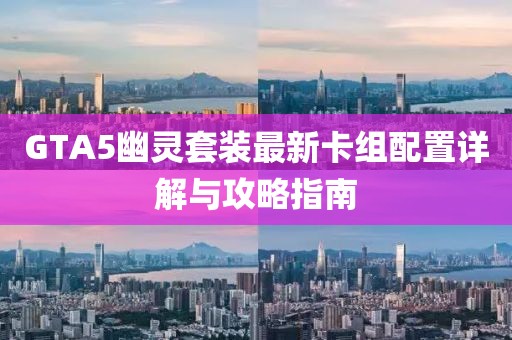 GTA5幽灵套装最新卡组配置详解与攻略指南