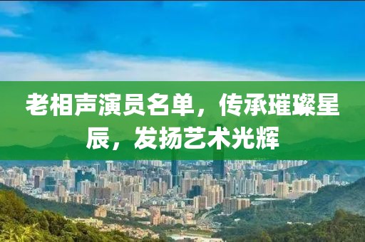 老相声演员名单，传承璀璨星辰，发扬艺术光辉