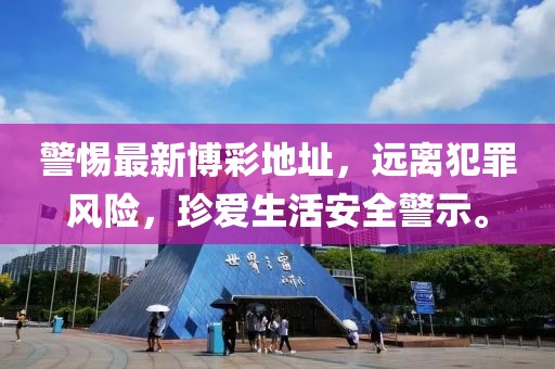 警惕最新博彩地址，远离犯罪风险，珍爱生活安全警示。