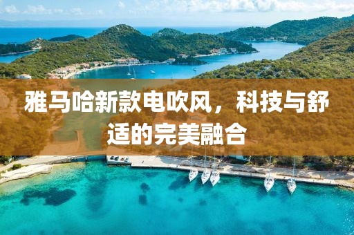 雅马哈新款电吹风，科技与舒适的完美融合
