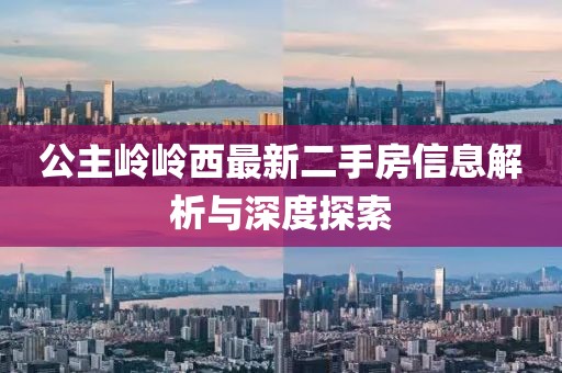 公主岭岭西最新二手房信息解析与深度探索