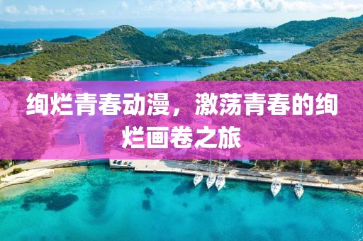绚烂青春动漫，激荡青春的绚烂画卷之旅