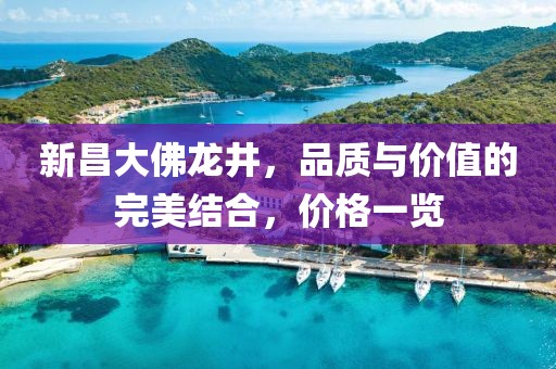 新昌大佛龙井，品质与价值的完美结合，价格一览