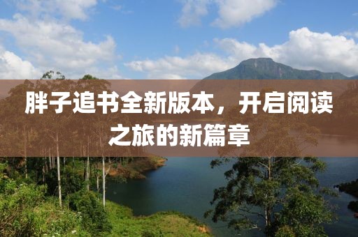 胖子追书全新版本，开启阅读之旅的新篇章